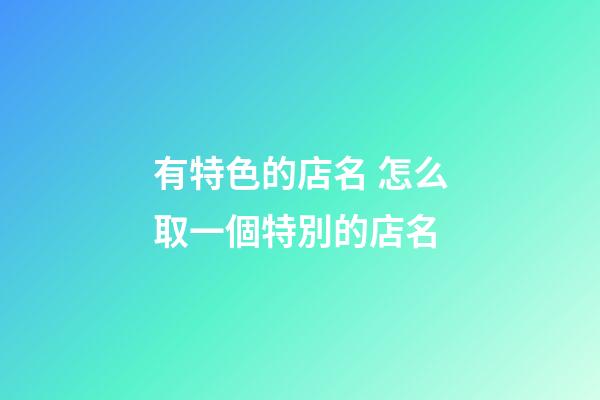 有特色的店名 怎么取一個特別的店名